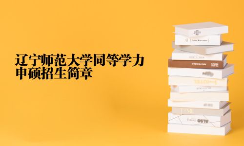 遼寧師范大學同等學力申碩招生簡章