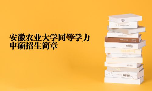 安徽農(nóng)業(yè)大學同等學力申碩招生簡章