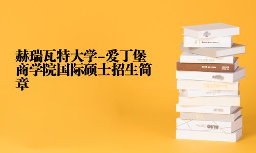 赫瑞瓦特大學-愛丁堡商學院國際碩士招生簡章