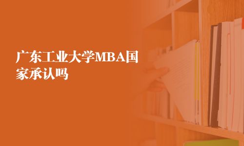 廣東工業(yè)大學(xué)MBA國(guó)家承認(rèn)嗎