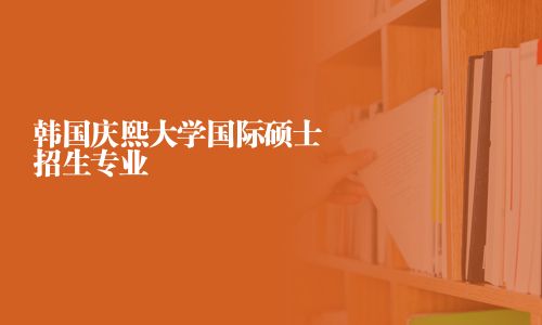 韓國慶熙大學國際碩士招生專業(yè)