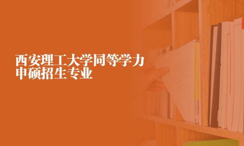 西安理工大學同等學力申碩招生專業