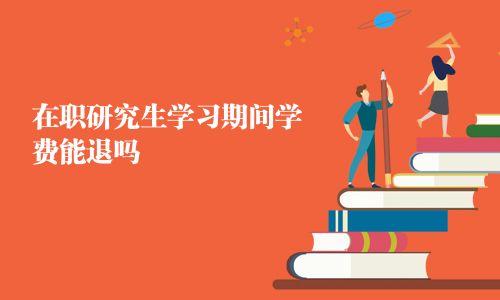 在職研究生學(xué)習(xí)期間學(xué)費(fèi)能退嗎