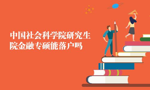 中國社會(huì)科學(xué)院研究生院金融專碩能落戶嗎