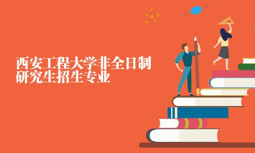 西安工程大學非全日制研究生招生專業