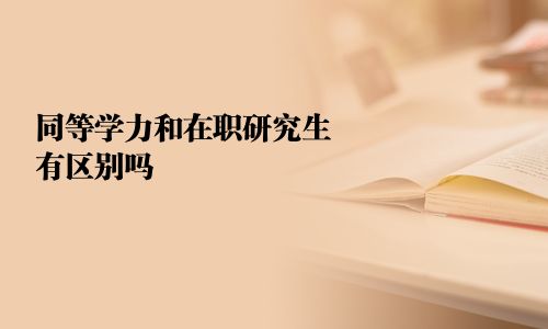 同等學力和在職研究生有區別嗎