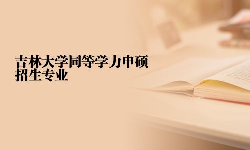 吉林大學(xué)同等學(xué)力申碩招生專業(yè)