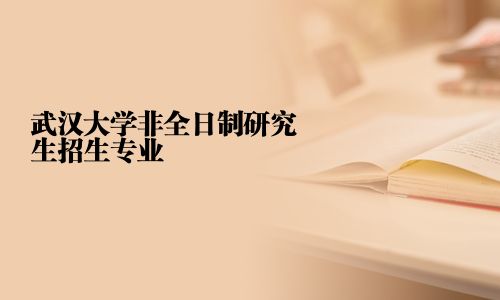武漢大學非全日制研究生招生專業