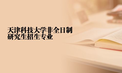 天津科技大學非全日制研究生招生專業