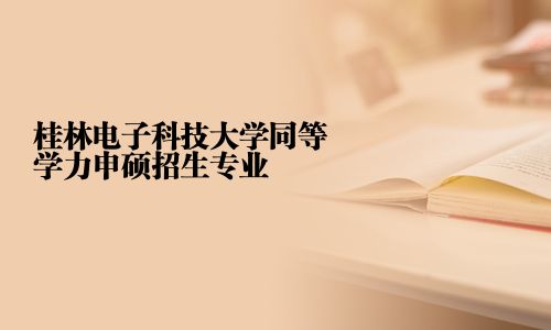 桂林電子科技大學同等學力申碩招生專業