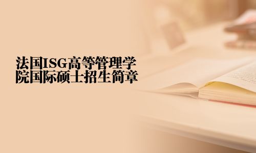 法國ISG高等管理學(xué)院國際碩士招生簡章