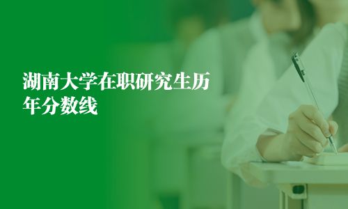 湖南大學在職研究生歷年分數線