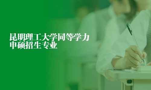 昆明理工大學(xué)同等學(xué)力申碩招生專業(yè)