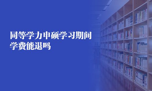 同等學(xué)力申碩學(xué)習(xí)期間學(xué)費能退嗎 