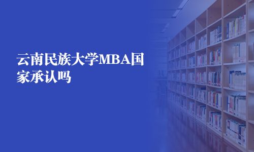 云南民族大學(xué)MBA國家承認(rèn)嗎