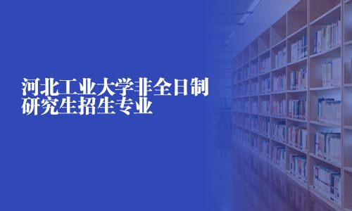 河北工業(yè)大學非全日制研究生招生專業(yè)