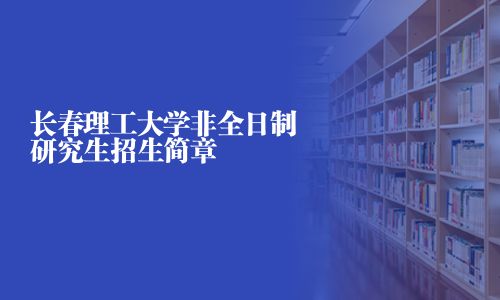 長春理工大學非全日制研究生招生簡章