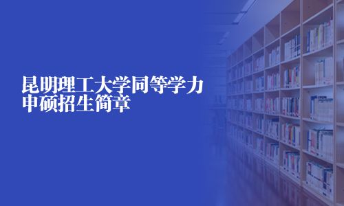昆明理工大學同等學力申碩招生簡章