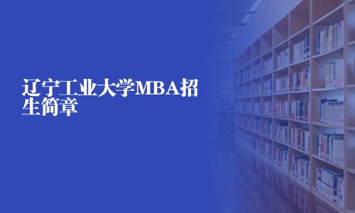 遼寧工業(yè)大學(xué)MBA招生簡(jiǎn)章