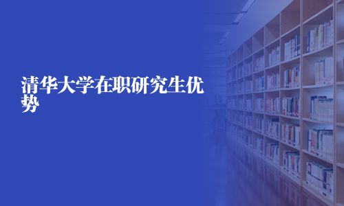 清華大學在職研究生優勢