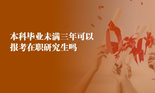 本科畢業未滿三年可以報考在職研究生嗎