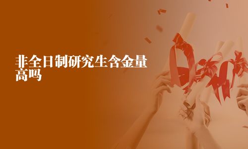 非全日制研究生含金量高嗎