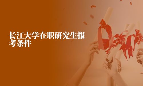 長江大學在職研究生報考條件