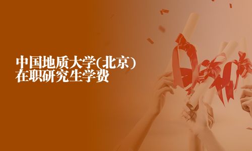 中國地質大學(北京)在職研究生學費