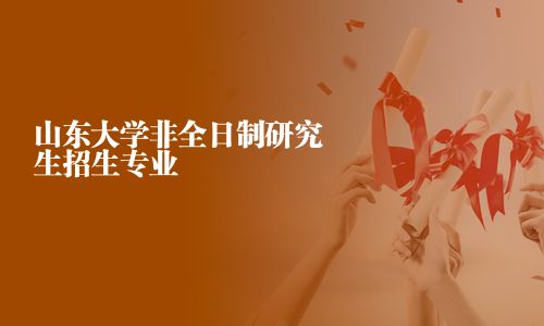 山東大學非全日制研究生招生專業