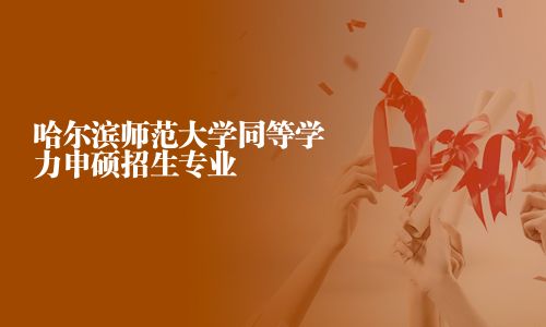哈爾濱師范大學同等學力申碩招生專業