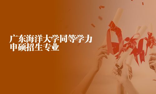 廣東海洋大學同等學力申碩招生專業