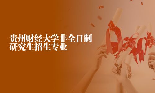貴州財經大學非全日制研究生招生專業