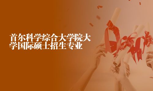 首爾科學綜合大學院大學國際碩士招生專業