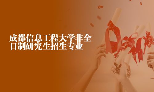 成都信息工程大學(xué)非全日制研究生招生專業(yè)