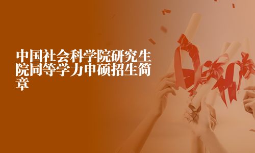 中國社會科學院研究生院同等學力申碩招生簡章
