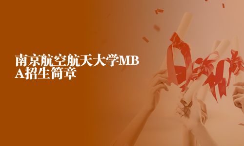 南京航空航天大學(xué)MBA招生簡(jiǎn)章