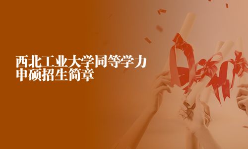 西北工業大學同等學力申碩招生簡章