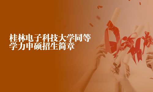 桂林電子科技大學同等學力申碩招生簡章