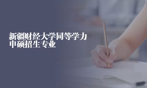 新疆財經大學同等學力申碩招生專業
