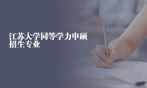 江蘇大學(xué)同等學(xué)力申碩招生專業(yè)