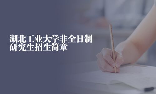 湖北工業(yè)大學(xué)非全日制研究生招生簡章