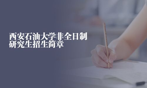 西安石油大學非全日制研究生招生簡章