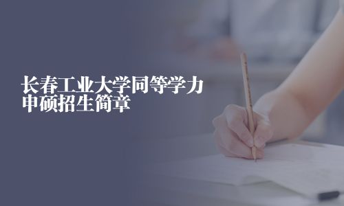 長春工業(yè)大學(xué)同等學(xué)力申碩招生簡章