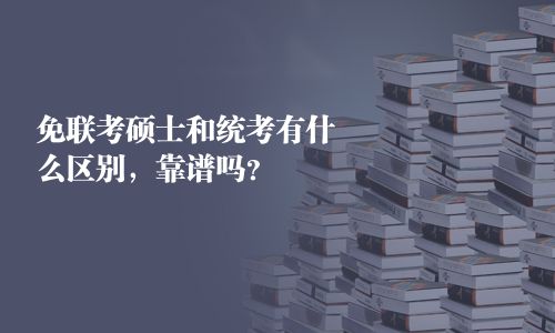 免聯考碩士和統考有什么區別，靠譜嗎？