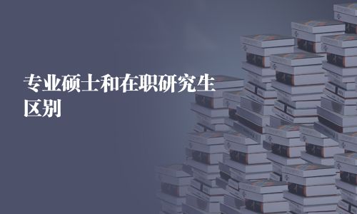 專業(yè)碩士和在職研究生區(qū)別