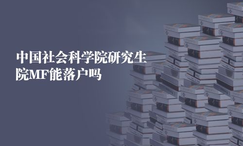 中國社會(huì)科學(xué)院研究生院MF能落戶嗎