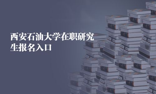 西安石油大學(xué)在職研究生報(bào)名入口