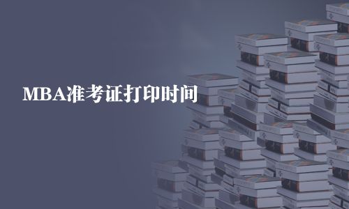MBA準(zhǔn)考證打印時間