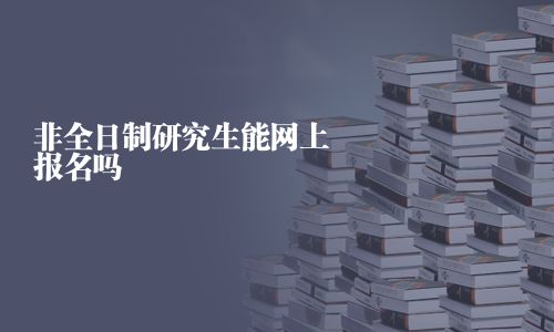 非全日制研究生能網上報名嗎