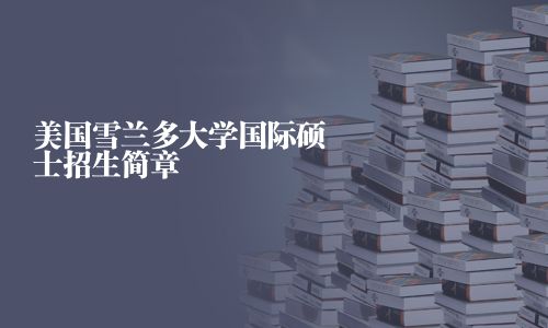 美國(guó)雪蘭多大學(xué)國(guó)際碩士招生簡(jiǎn)章